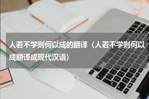 人若不学则何以成的翻译（人若不学则何以成翻译成现代汉语）