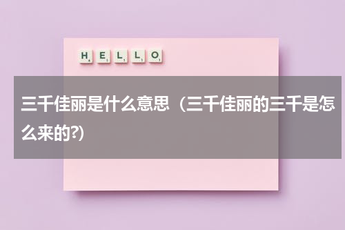 三千佳丽是什么意思（三千佳丽的三千是怎么来的?）