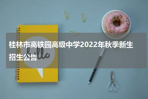桂林市高铁园高级中学2022年秋季新生招生公告