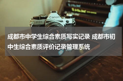 成都市中学生综合素质写实记录 成都市初中生综合素质评价记录管理系统
