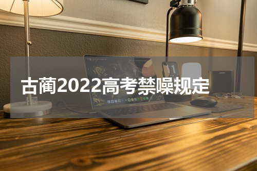 古蔺2022高考禁噪规定