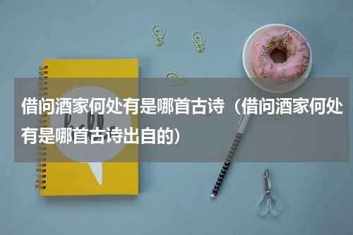 借问酒家何处有是哪首古诗（借问酒家何处有是哪首古诗出自的）