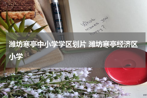 潍坊寒亭中小学学区划片 潍坊寒亭经济区小学