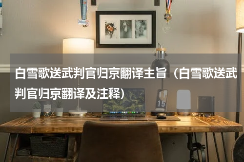 白雪歌送武判官归京翻译主旨（白雪歌送武判官归京翻译及注释）