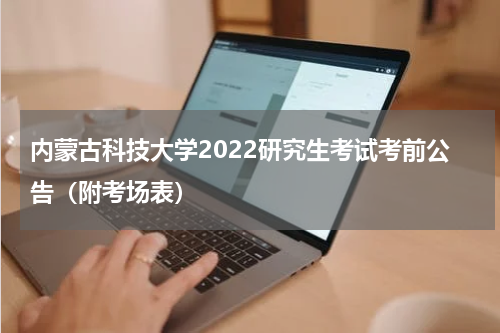 内蒙古科技大学2022研究生考试考前公告（附考场表）