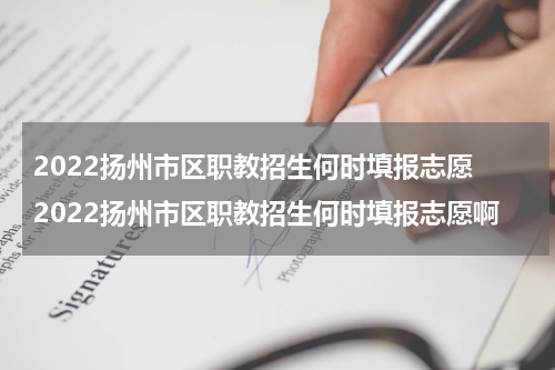 2022扬州市区职教招生何时填报志愿 2022扬州市区职教招生何时填报志愿啊