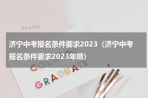 济宁中考报名条件要求2023（济宁中考报名条件要求2023年级）