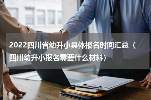 2022四川省幼升小具体报名时间汇总（四川幼升小报名需要什么材料）