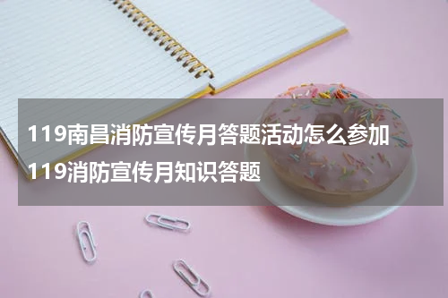 119南昌消防宣传月答题活动怎么参加 119消防宣传月知识答题