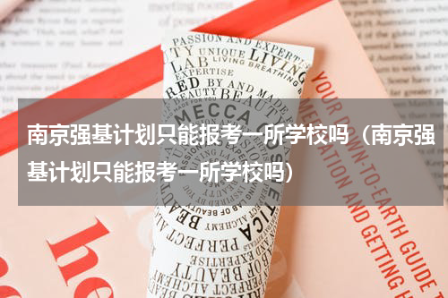 南京强基计划只能报考一所学校吗（南京强基计划只能报考一所学校吗）