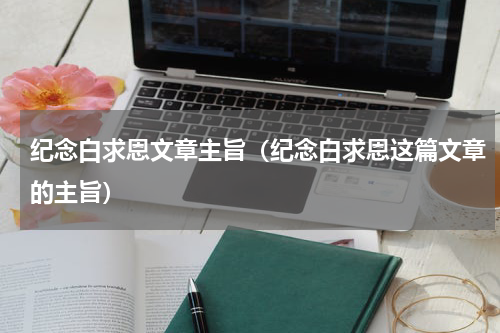 纪念白求恩文章主旨（纪念白求恩这篇文章的主旨）