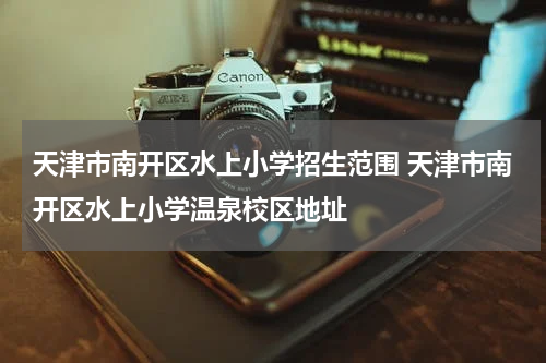 天津市南开区水上小学招生范围 天津市南开区水上小学温泉校区地址