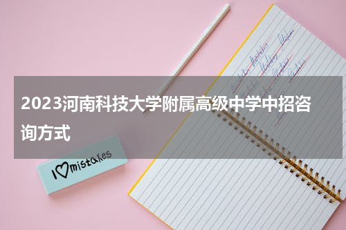 2023河南科技大学附属高级中学中招咨询方式