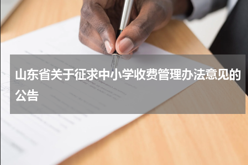 山东省关于征求中小学收费管理办法意见的公告