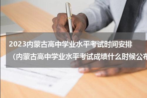 2023内蒙古高中学业水平考试时间安排（内蒙古高中学业水平考试成绩什么时候公布）