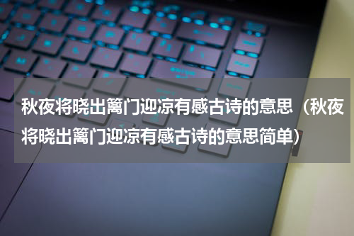 秋夜将晓出篱门迎凉有感古诗的意思（秋夜将晓出篱门迎凉有感古诗的意思简单）
