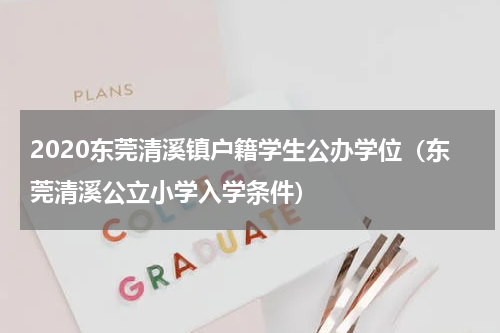 2020东莞清溪镇户籍学生公办学位（东莞清溪公立小学入学条件）