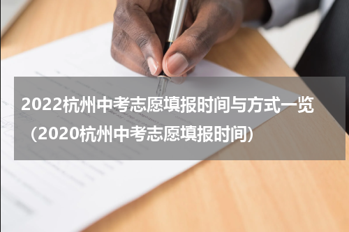 2022杭州中考志愿填报时间与方式一览（2020杭州中考志愿填报时间）