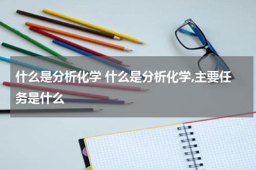 什么是分析化学 什么是分析化学,主要任务是什么