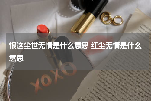 恨这尘世无情是什么意思 红尘无情是什么意思