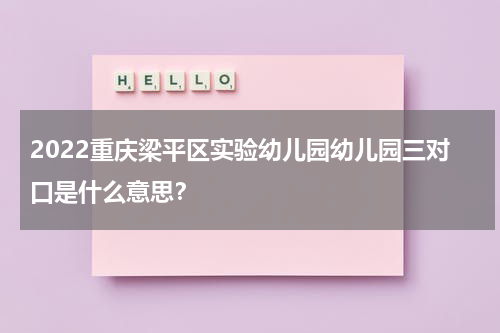 2022重庆梁平区实验幼儿园幼儿园三对口是什么意思？