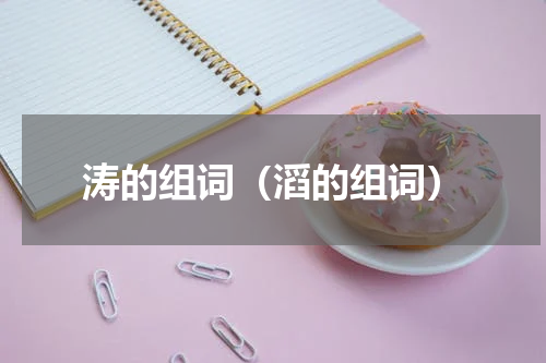 涛的组词（滔的组词）