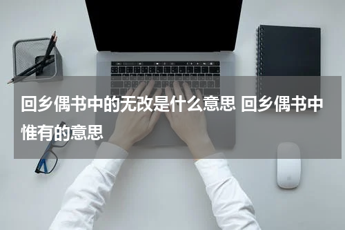 回乡偶书中的无改是什么意思 回乡偶书中惟有的意思