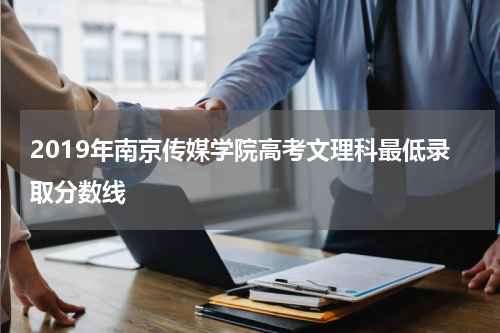 2019年南京传媒学院高考文理科最低录取分数线