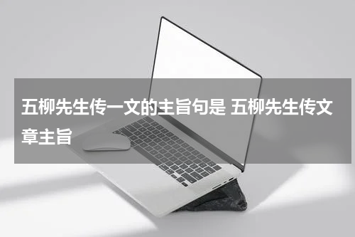 五柳先生传一文的主旨句是 五柳先生传文章主旨