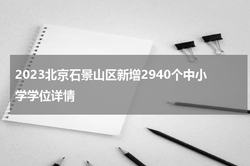 2023北京石景山区新增2940个中小学学位详情