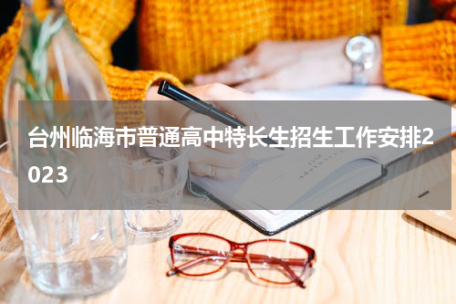 台州临海市普通高中特长生招生工作安排2023