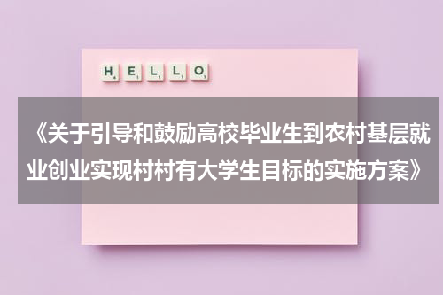 《关于引导和鼓励高校毕业生到农村基层就业创业实现村村有大学生目标的实施方案》
