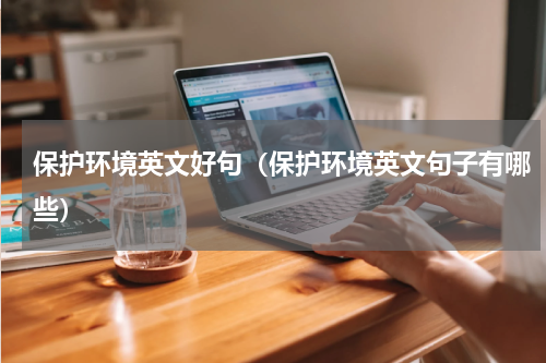 保护环境英文好句（保护环境英文句子有哪些）