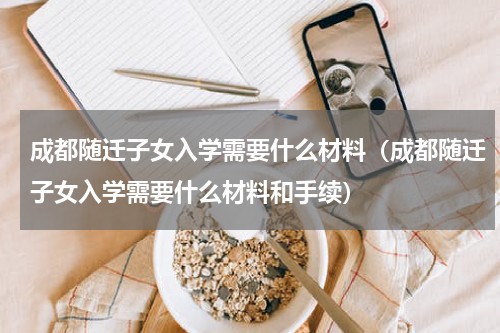 成都随迁子女入学需要什么材料（成都随迁子女入学需要什么材料和手续）