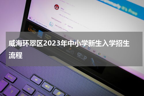 威海环翠区2023年中小学新生入学招生流程