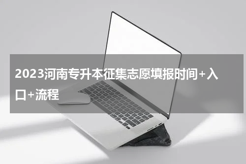 2023河南专升本征集志愿填报时间+入口+流程