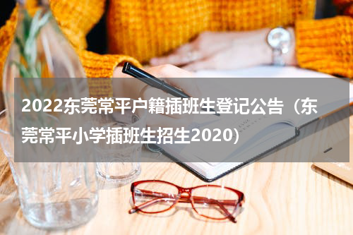 2022东莞常平户籍插班生登记公告（东莞常平小学插班生招生2020）
