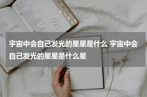 宇宙中会自己发光的星星是什么 宇宙中会自己发光的星星是什么星