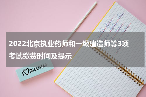 2022北京执业药师和一级建造师等3项考试缴费时间及提示
