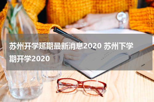 苏州开学延期最新消息2020 苏州下学期开学2020