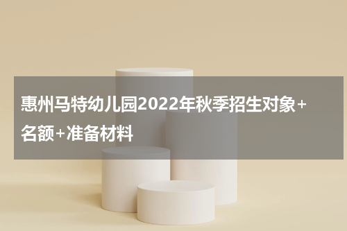 惠州马特幼儿园2022年秋季招生对象+名额+准备材料