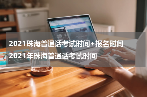 2021珠海普通话考试时间+报名时间 2021年珠海普通话考试时间