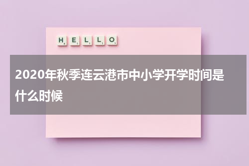 2020年秋季连云港市中小学开学时间是什么时候