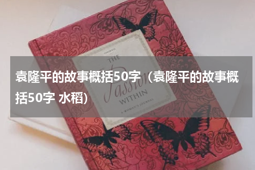 袁隆平的故事概括50字（袁隆平的故事概括50字 水稻）