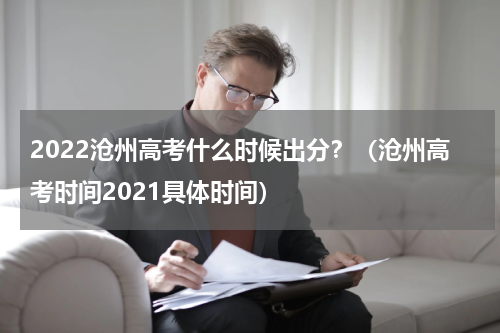 2022沧州高考什么时候出分？（沧州高考时间2021具体时间）