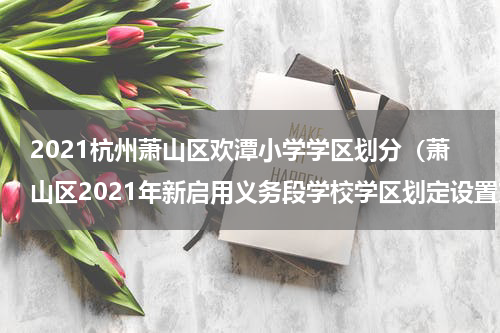 2021杭州萧山区欢潭小学学区划分（萧山区2021年新启用义务段学校学区划定设置方案）