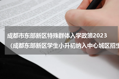 成都市东部新区特殊群体入学政策2023（成都东部新区学生小升初纳入中心城区招生）