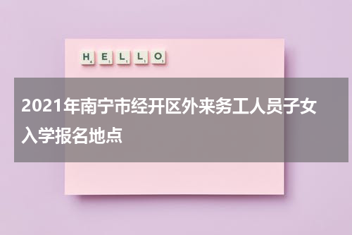 2021年南宁市经开区外来务工人员子女入学报名地点