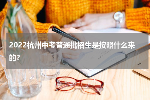 2022杭州中考普通批招生是按照什么来的？