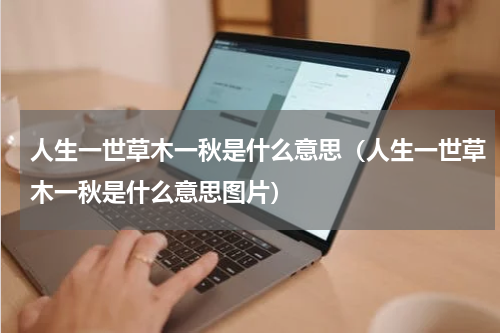 人生一世草木一秋是什么意思（人生一世草木一秋是什么意思图片）